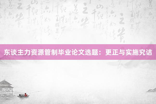 东谈主力资源管制毕业论文选题：更正与实施究诘